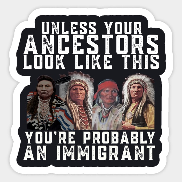 Unless Your Ancestors Look Like This You are Probably An Immigrant Sticker by Charles's Store 8